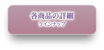 各商品の詳細（ラインナップ）